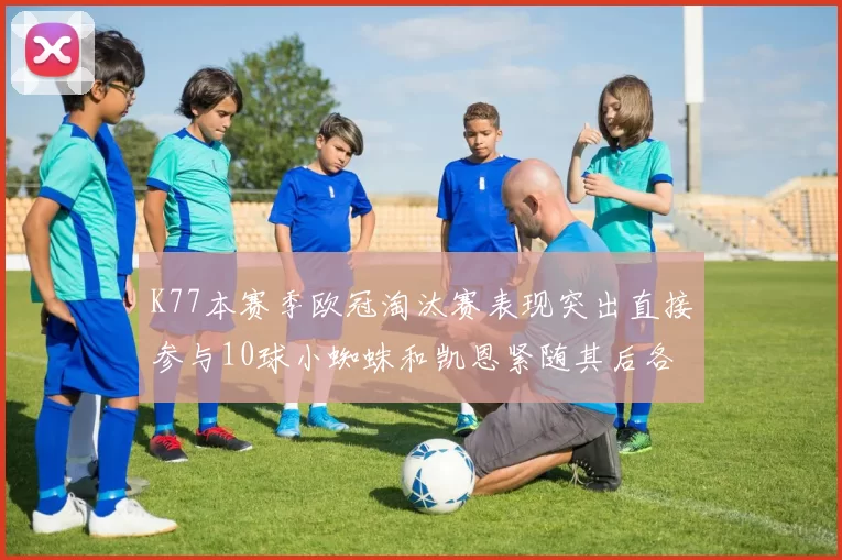 K77本赛季欧冠淘汰赛表现突出直接参与10球小蜘蛛和凯恩紧随其后各进8球