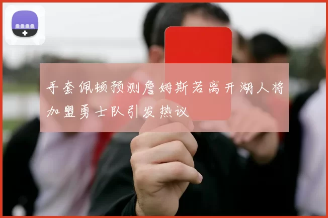 手套佩顿预测詹姆斯若离开湖人将加盟勇士队引发热议