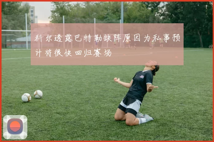科尔透露巴特勒缺阵原因为私事预计将很快回归赛场