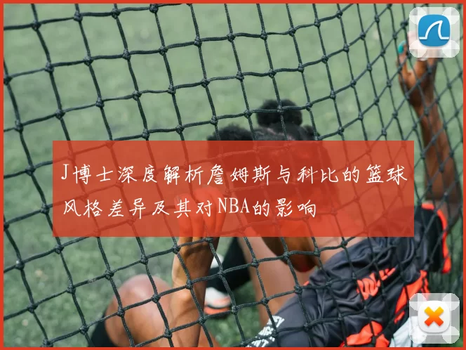 J博士深度解析詹姆斯与科比的篮球风格差异及其对NBA的影响