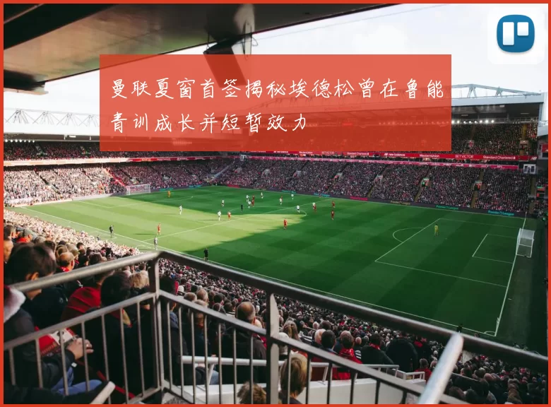曼联夏窗首签揭秘埃德松曾在鲁能青训成长并短暂效力