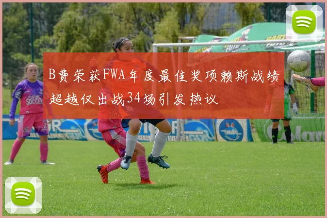 B费荣获FWA年度最佳奖项赖斯战绩超越仅出战34场引发热议