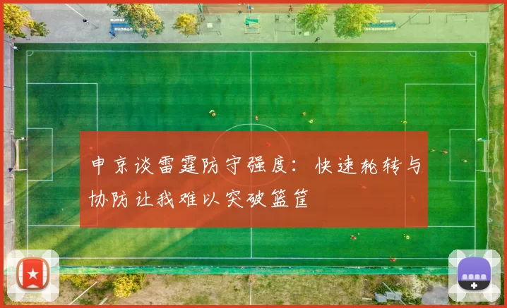 申京谈雷霆防守强度：快速轮转与协防让我难以突破篮筐