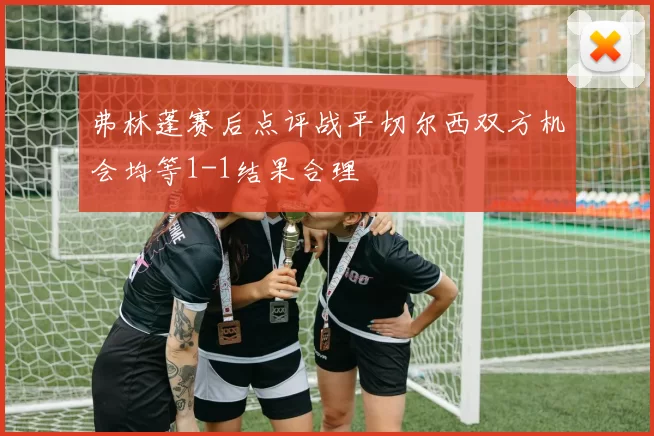 弗林蓬赛后点评战平切尔西双方机会均等1-1结果合理